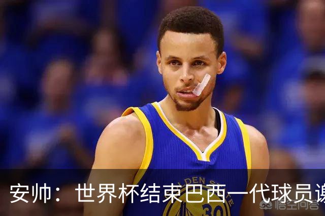 安帅：世界杯结束巴西一代球员谢幕 有维尼修斯等人不应踢传控