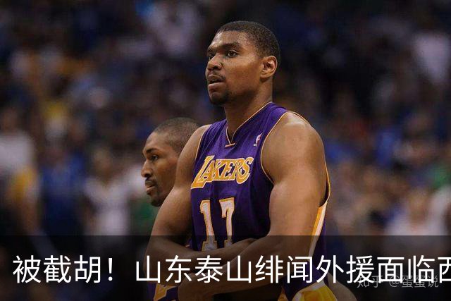 被截胡！山东泰山绯闻外援面临西甲豪门的激烈竞争，夏窗换外援再成泡影