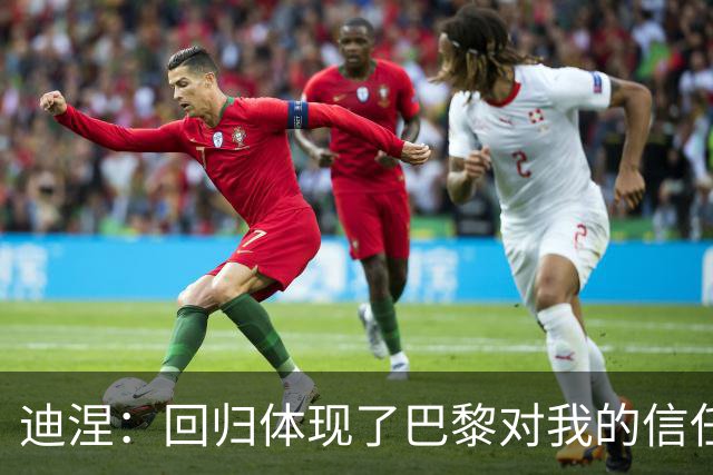 迪涅：回归体现了巴黎对我的信任；我渴望赢得很多奖杯