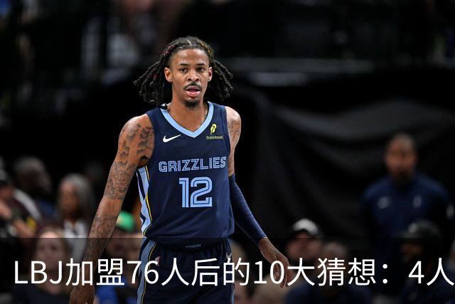 LBJ加盟76人后的10大猜想：4人同进全明星&若不夺冠会再打一年吗